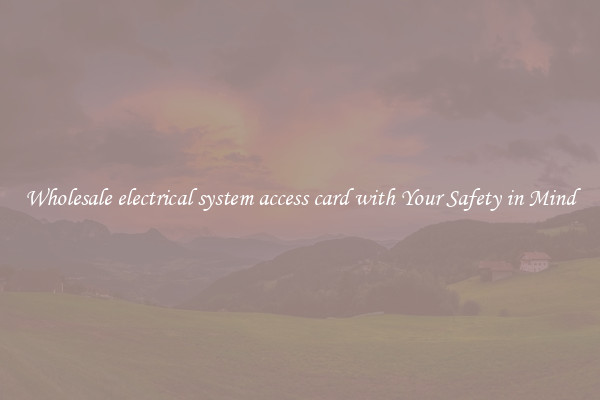 Wholesale electrical system access card with Your Safety in Mind