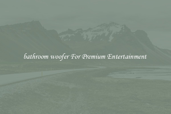 bathroom woofer For Premium Entertainment 