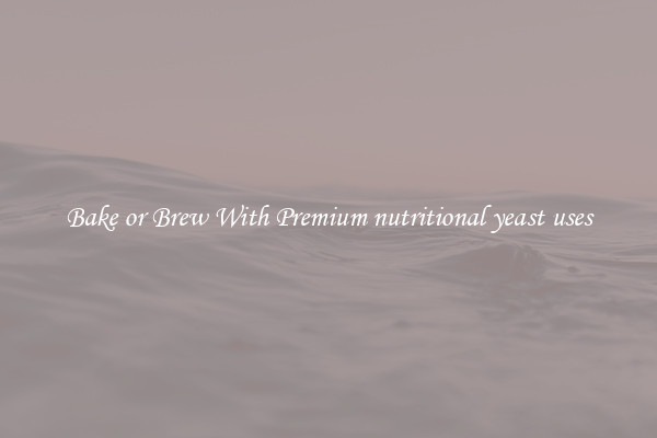 Bake or Brew With Premium nutritional yeast uses
