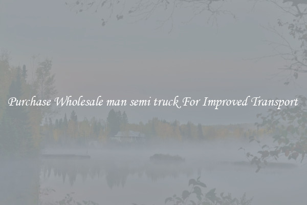 Purchase Wholesale man semi truck For Improved Transport 
