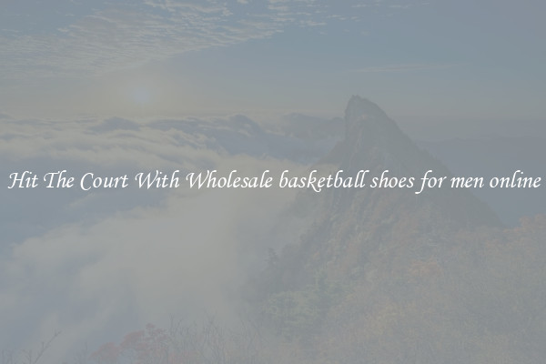 Hit The Court With Wholesale basketball shoes for men online