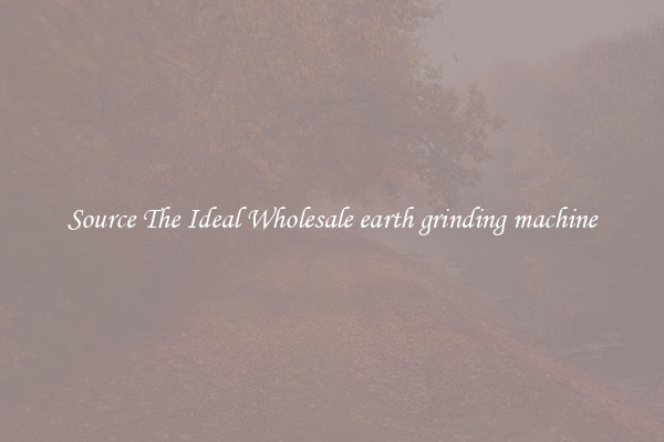 Source The Ideal Wholesale earth grinding machine