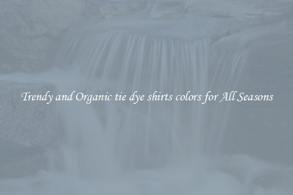 Trendy and Organic tie dye shirts colors for All Seasons
