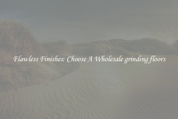  Flawless Finishes: Choose A Wholesale grinding floors 