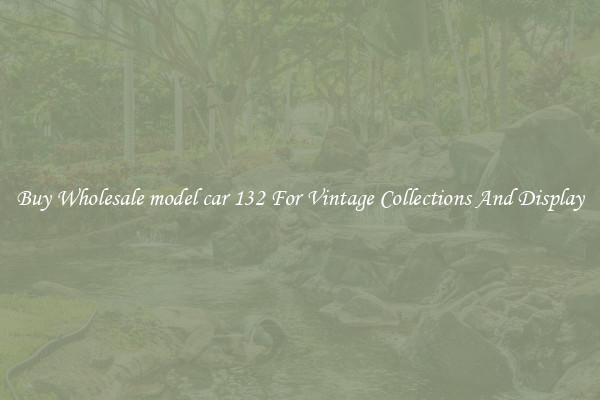 Buy Wholesale model car 132 For Vintage Collections And Display
