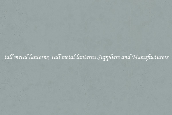 tall metal lanterns, tall metal lanterns Suppliers and Manufacturers