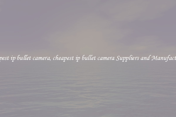 cheapest ip bullet camera, cheapest ip bullet camera Suppliers and Manufacturers