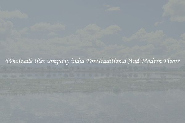 Wholesale tiles company india For Traditional And Modern Floors