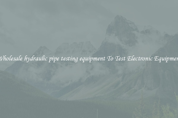 Wholesale hydraulic pipe testing equipment To Test Electronic Equipment