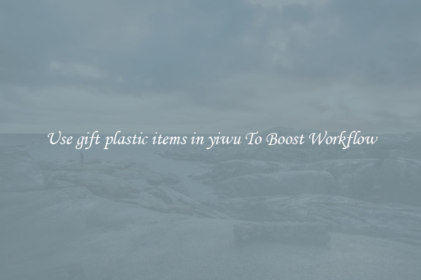 Use gift plastic items in yiwu To Boost Workflow