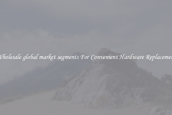 Wholesale global market segments For Convenient Hardware Replacement