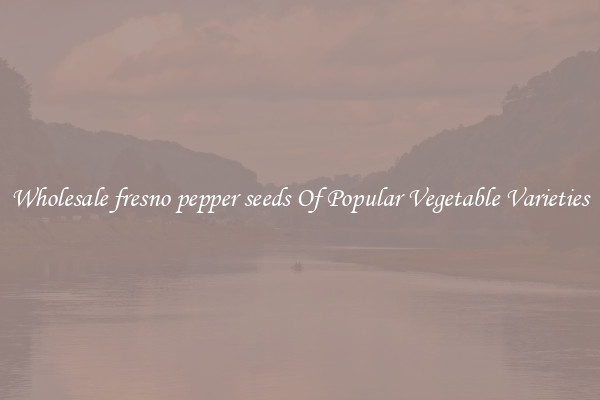 Wholesale fresno pepper seeds Of Popular Vegetable Varieties