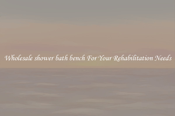 Wholesale shower bath bench For Your Rehabilitation Needs
