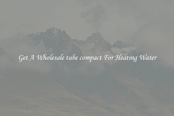Get A Wholesale tube compact For Heating Water