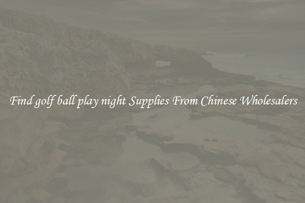Find golf ball play night Supplies From Chinese Wholesalers