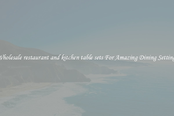 Wholesale restaurant and kitchen table sets For Amazing Dining Settings