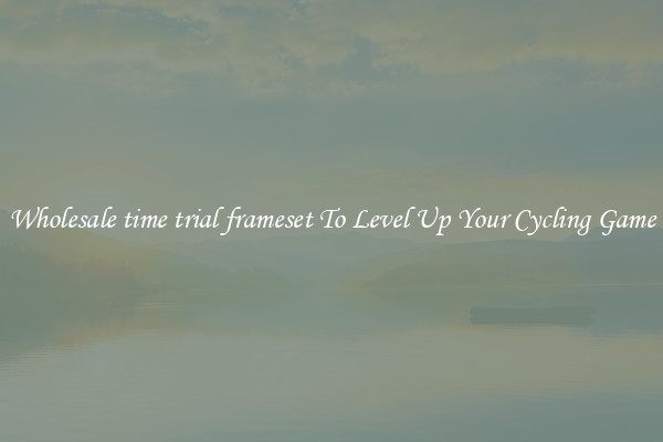 Wholesale time trial frameset To Level Up Your Cycling Game