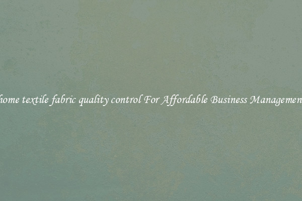 home textile fabric quality control For Affordable Business Management