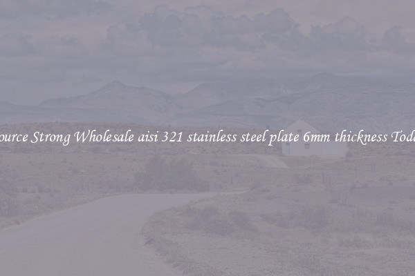 Source Strong Wholesale aisi 321 stainless steel plate 6mm thickness Today