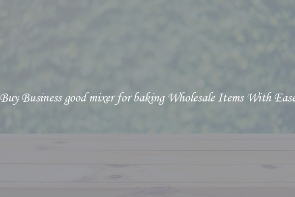 Buy Business good mixer for baking Wholesale Items With Ease
