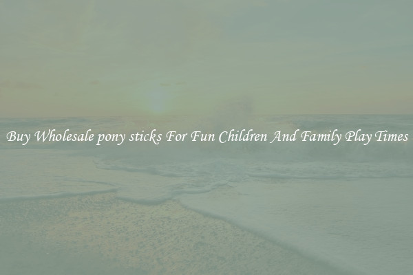 Buy Wholesale pony sticks For Fun Children And Family Play Times