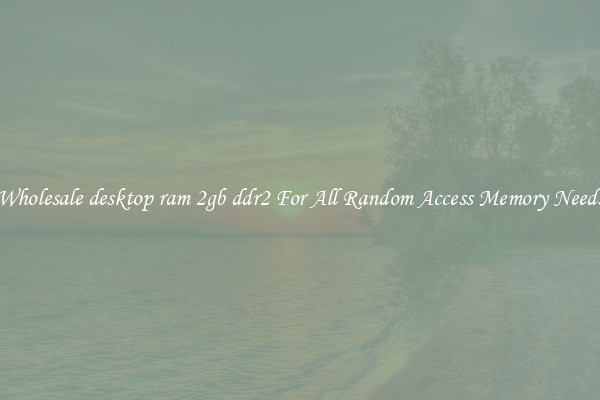Wholesale desktop ram 2gb ddr2 For All Random Access Memory Needs
