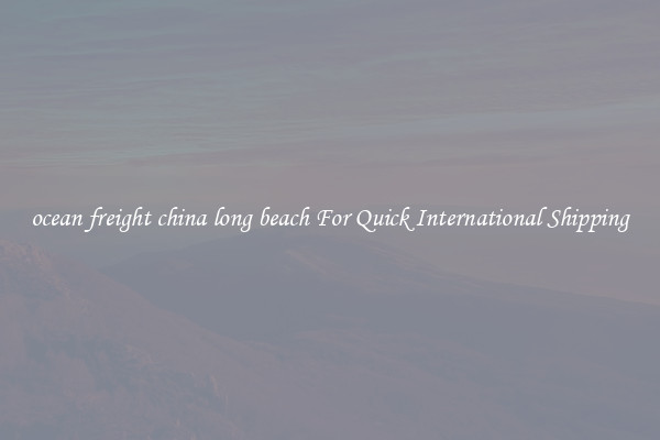 ocean freight china long beach For Quick International Shipping