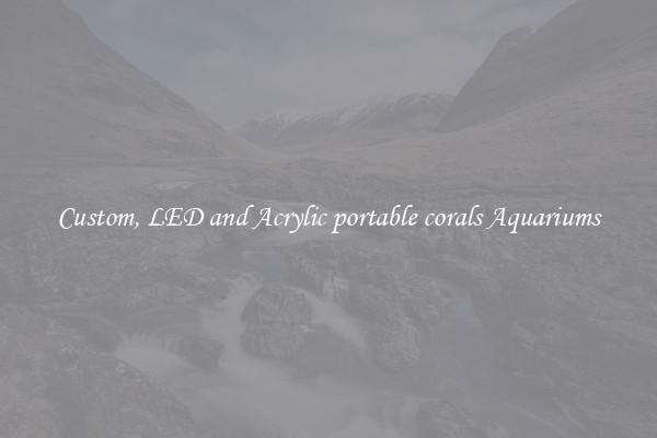 Custom, LED and Acrylic portable corals Aquariums