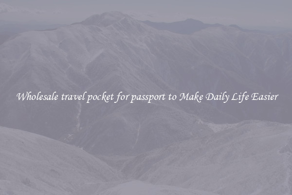 Wholesale travel pocket for passport to Make Daily Life Easier