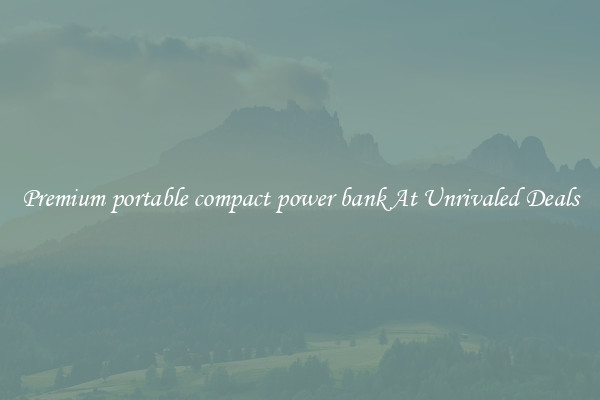 Premium portable compact power bank At Unrivaled Deals