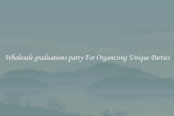 Wholesale graduations party For Organizing Unique Parties