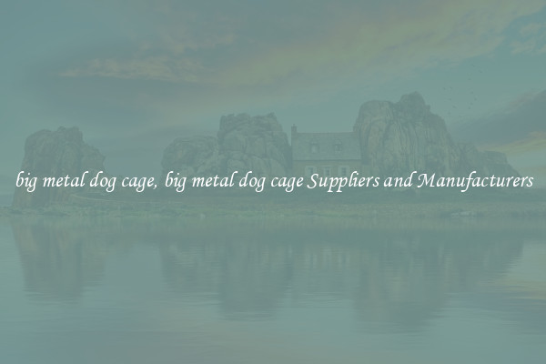 big metal dog cage, big metal dog cage Suppliers and Manufacturers