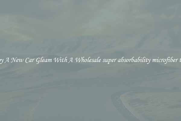 Enjoy A New Car Gleam With A Wholesale super absorbability microfiber towel
