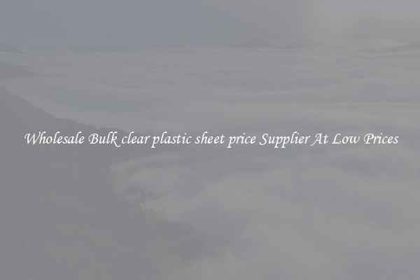 Wholesale Bulk clear plastic sheet price Supplier At Low Prices