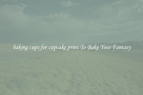 baking cups for cupcake print To Bake Your Fantasy