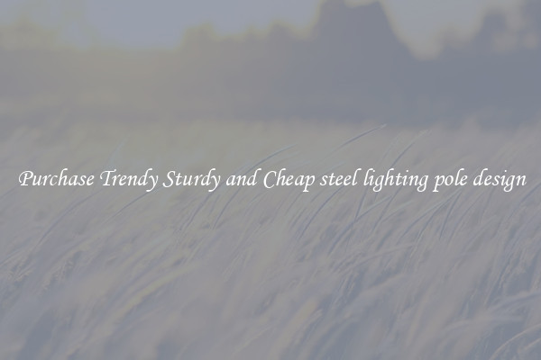 Purchase Trendy Sturdy and Cheap steel lighting pole design