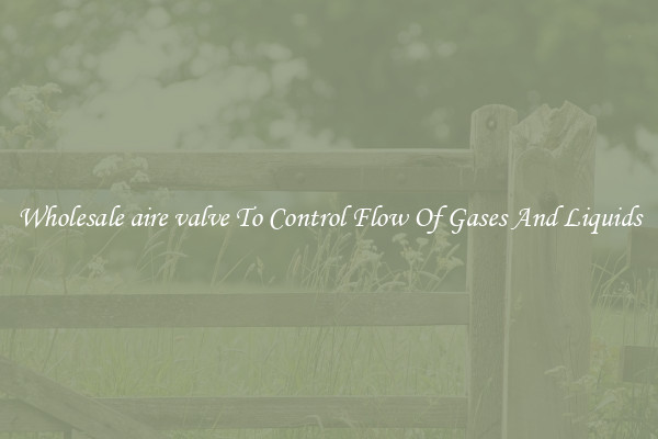 Wholesale aire valve To Control Flow Of Gases And Liquids
