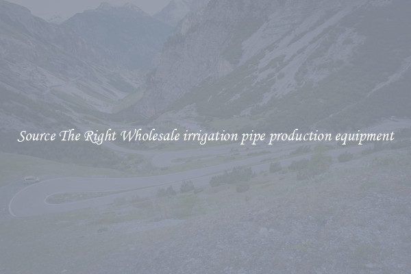 Source The Right Wholesale irrigation pipe production equipment