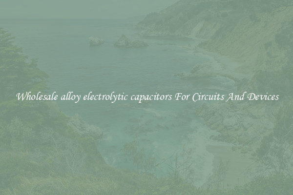 Wholesale alloy electrolytic capacitors For Circuits And Devices