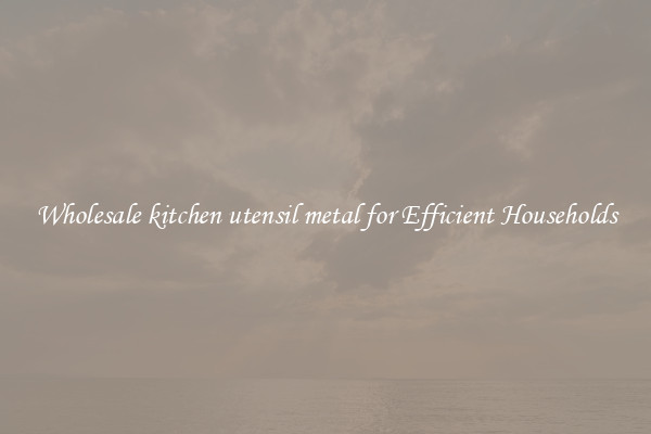Wholesale kitchen utensil metal for Efficient Households