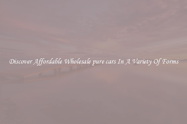 Discover Affordable Wholesale pure cars In A Variety Of Forms