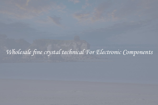 Wholesale fine crystal technical For Electronic Components