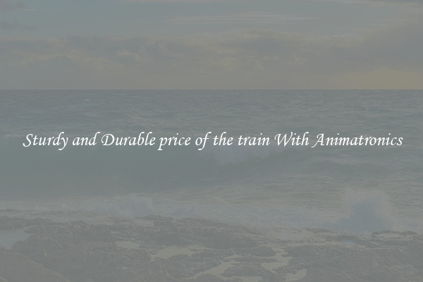 Sturdy and Durable price of the train With Animatronics