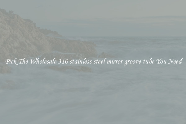 Pick The Wholesale 316 stainless steel mirror groove tube You Need