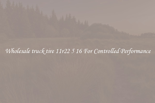 Wholesale truck tire 11r22 5 16 For Controlled Performance