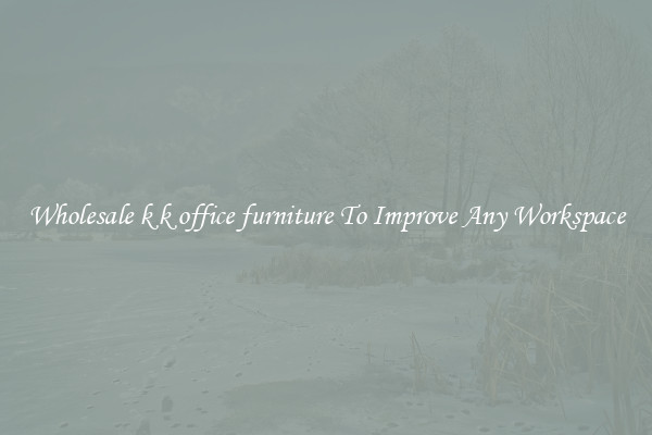 Wholesale k k office furniture To Improve Any Workspace