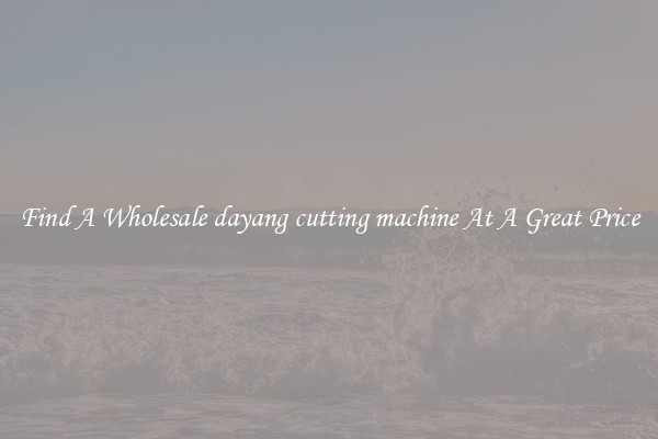 Find A Wholesale dayang cutting machine At A Great Price